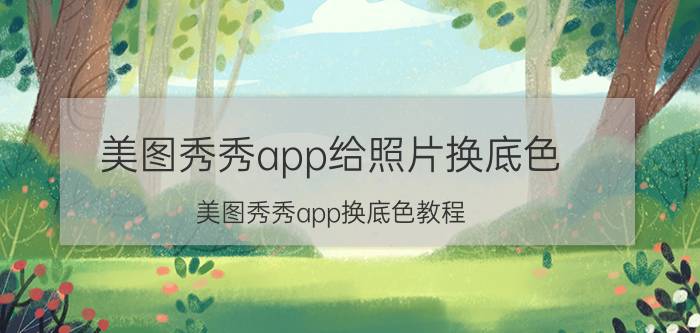 美图秀秀app给照片换底色 美图秀秀app换底色教程